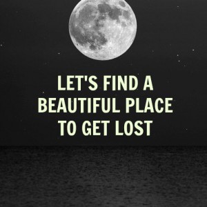 Lets Find a Beautiful Place to Get Lost